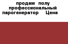 продам  полу профессиональный парогенератор  › Цена ­ 10 000 - Красноярский край Электро-Техника » Бытовая техника   . Красноярский край